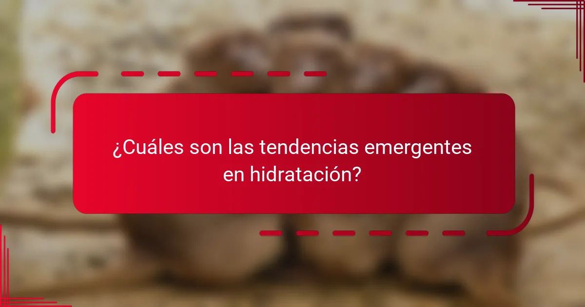 ¿Cuáles son las tendencias emergentes en hidratación?