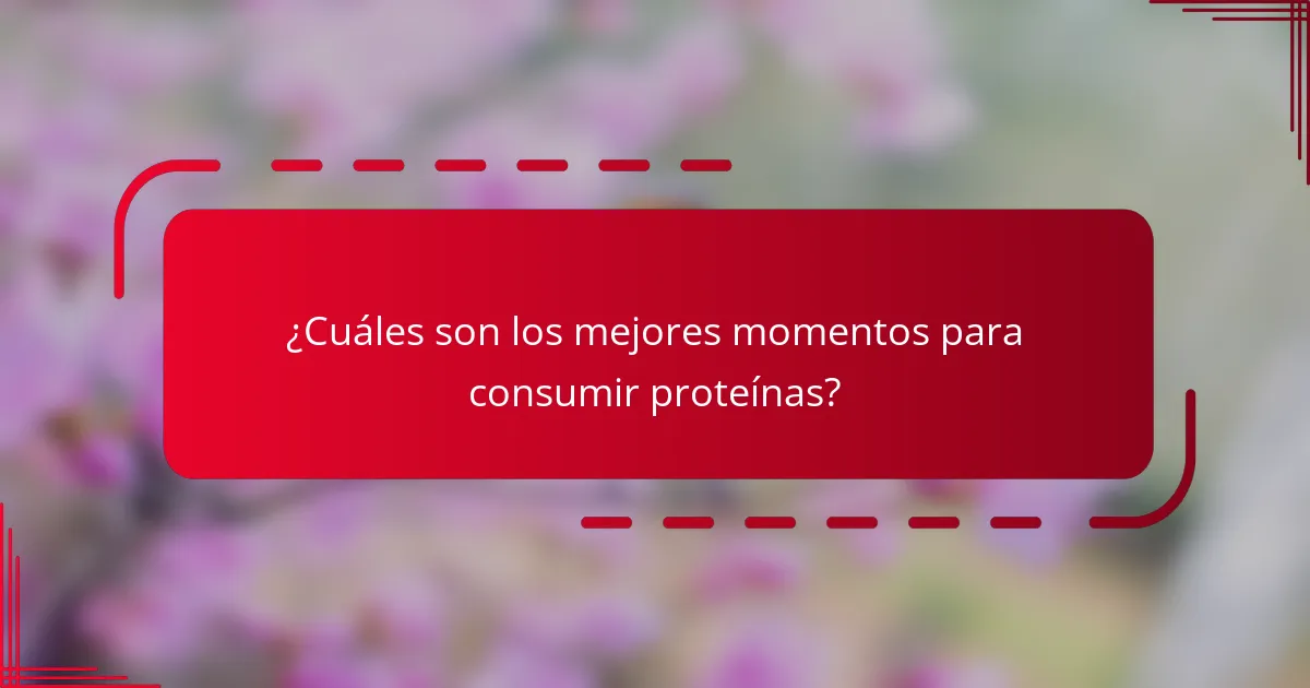 ¿Cuáles son los mejores momentos para consumir proteínas?